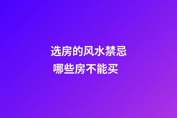 选房的风水禁忌 哪些房不能买